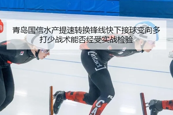 青岛国信水产提速转换锋线快下接球变向多打少战术能否经受实战检验